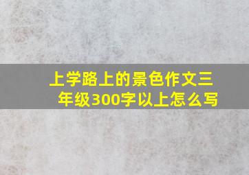 上学路上的景色作文三年级300字以上怎么写