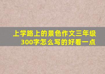 上学路上的景色作文三年级300字怎么写的好看一点