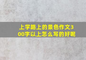 上学路上的景色作文300字以上怎么写的好呢