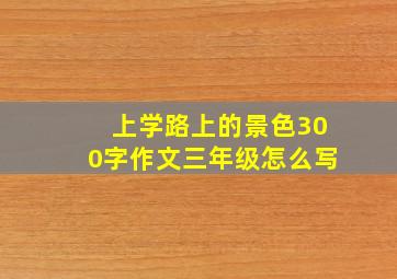 上学路上的景色300字作文三年级怎么写