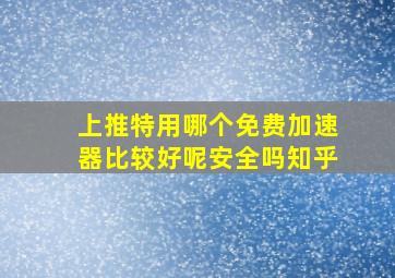 上推特用哪个免费加速器比较好呢安全吗知乎