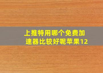 上推特用哪个免费加速器比较好呢苹果12