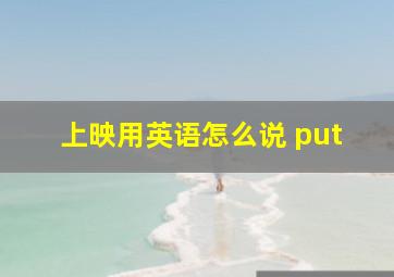 上映用英语怎么说 put