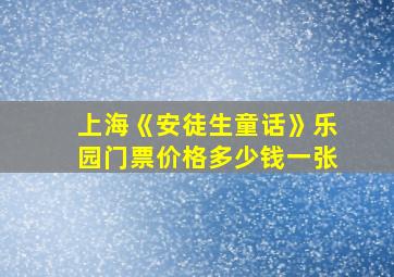 上海《安徒生童话》乐园门票价格多少钱一张