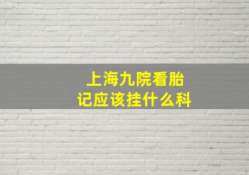 上海九院看胎记应该挂什么科