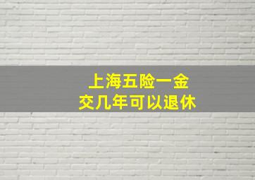 上海五险一金交几年可以退休