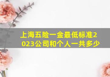 上海五险一金最低标准2023公司和个人一共多少