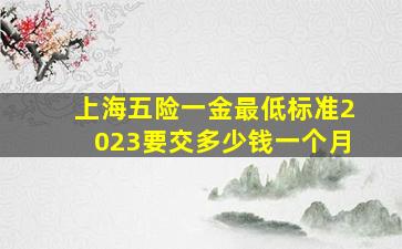 上海五险一金最低标准2023要交多少钱一个月