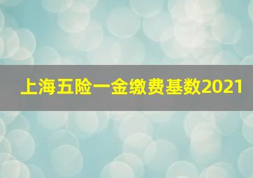 上海五险一金缴费基数2021