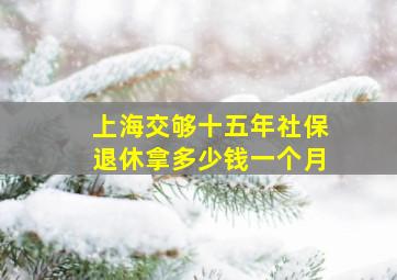 上海交够十五年社保退休拿多少钱一个月