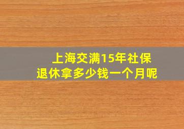 上海交满15年社保退休拿多少钱一个月呢