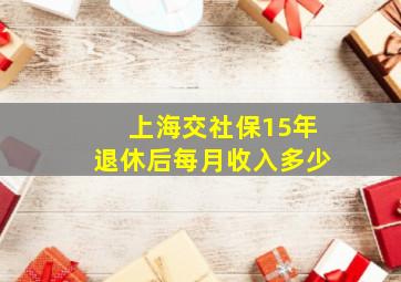 上海交社保15年退休后每月收入多少