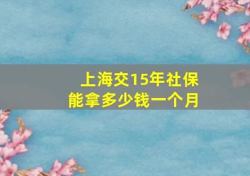 上海交15年社保能拿多少钱一个月