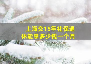 上海交15年社保退休能拿多少钱一个月