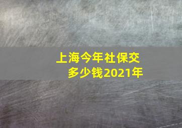 上海今年社保交多少钱2021年