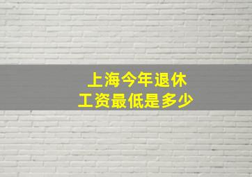 上海今年退休工资最低是多少