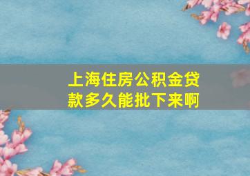 上海住房公积金贷款多久能批下来啊