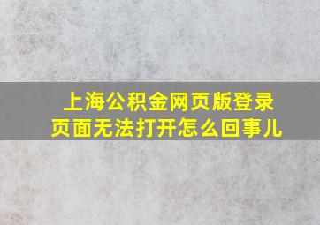 上海公积金网页版登录页面无法打开怎么回事儿