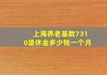 上海养老基数7310退休金多少钱一个月