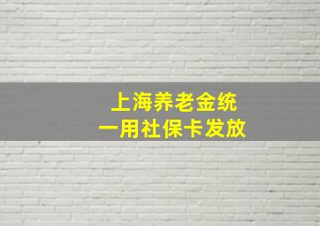 上海养老金统一用社保卡发放