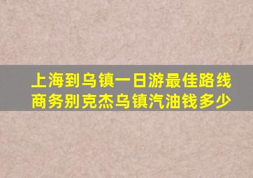 上海到乌镇一日游最佳路线商务别克杰乌镇汽油钱多少