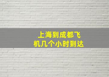 上海到成都飞机几个小时到达