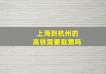 上海到杭州的高铁需要取票吗