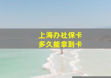 上海办社保卡多久能拿到卡