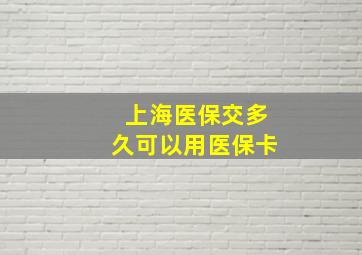 上海医保交多久可以用医保卡