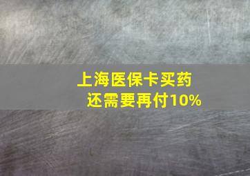 上海医保卡买药还需要再付10%