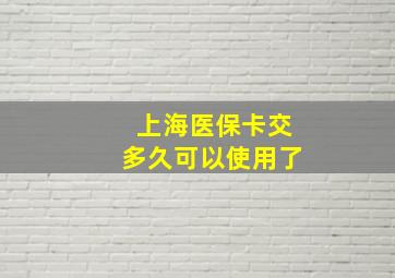 上海医保卡交多久可以使用了