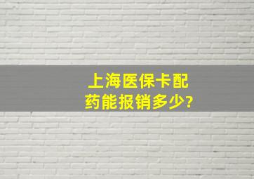 上海医保卡配药能报销多少?