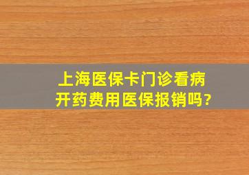 上海医保卡门诊看病开药费用医保报销吗?