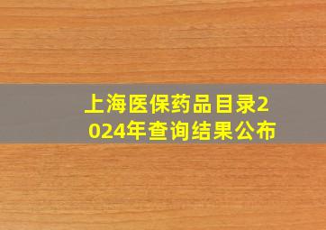 上海医保药品目录2024年查询结果公布