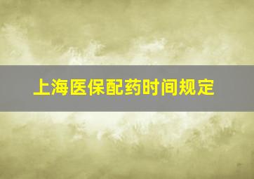 上海医保配药时间规定