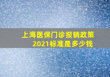 上海医保门诊报销政策2021标准是多少钱