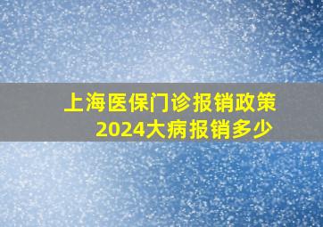 上海医保门诊报销政策2024大病报销多少