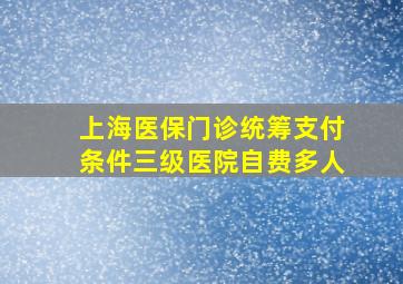 上海医保门诊统筹支付条件三级医院自费多人