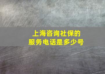 上海咨询社保的服务电话是多少号