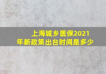 上海城乡医保2021年新政策出台时间是多少