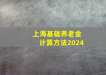 上海基础养老金计算方法2024