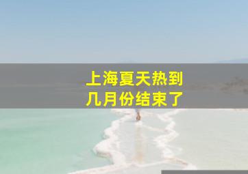 上海夏天热到几月份结束了