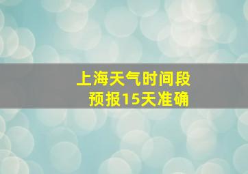 上海天气时间段预报15天准确