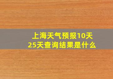 上海天气预报10天25天查询结果是什么