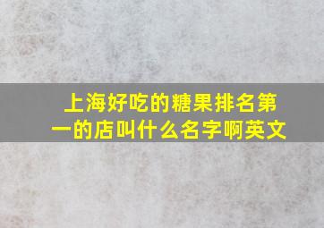 上海好吃的糖果排名第一的店叫什么名字啊英文