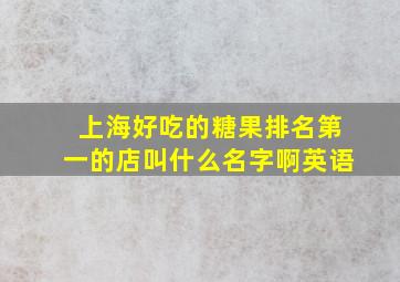 上海好吃的糖果排名第一的店叫什么名字啊英语