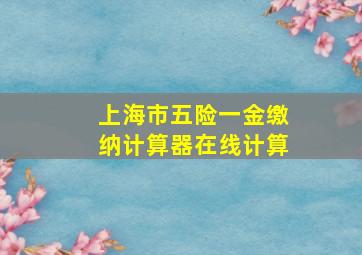 上海市五险一金缴纳计算器在线计算