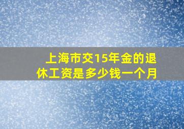 上海市交15年金的退休工资是多少钱一个月