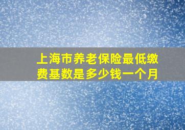 上海市养老保险最低缴费基数是多少钱一个月