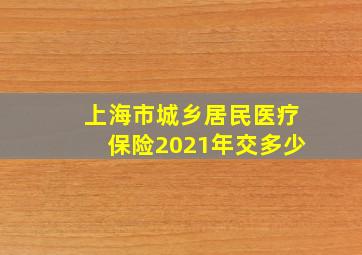 上海市城乡居民医疗保险2021年交多少